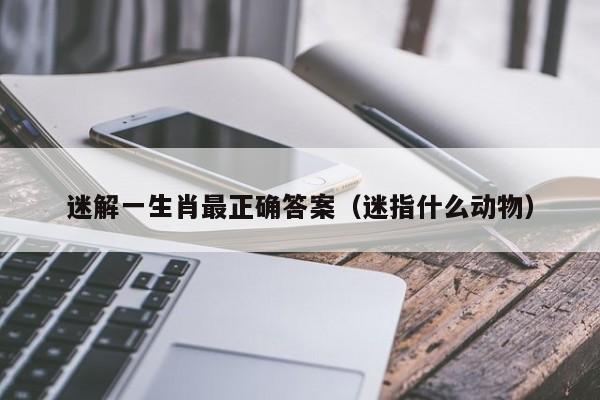 迷解一生肖最正确答案（迷指什么动物）
